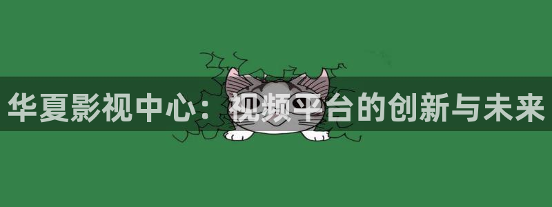68影视：华夏影视中心：视频平台的创新与未来